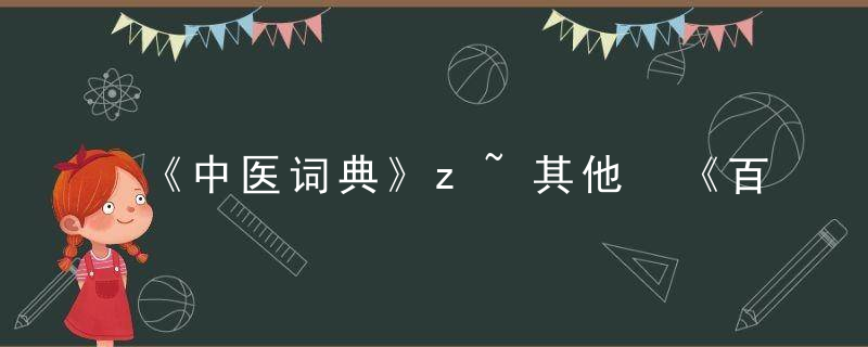 《中医词典》z~其他 《百科百效全书》，《中医词典》拼音